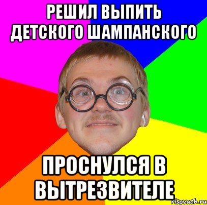 РЕШИЛ ВЫПИТЬ ДЕТСКОГО ШАМПАНСКОГО ПРОСНУЛСЯ В ВЫТРЕЗВИТЕЛЕ, Мем Типичный ботан