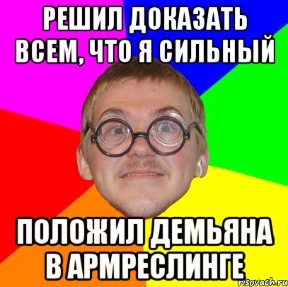 Решил доказать всем, что я сильный положил демьяна в армреслинге, Мем Типичный ботан