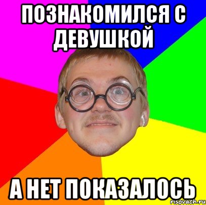 Познакомился с девушкой А нет показалось, Мем Типичный ботан