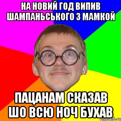 на новий год випив шампаньського з мамкой пацанам сказав шо всю ноч бухав, Мем Типичный ботан