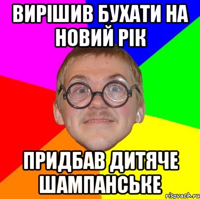 ВИРІШИВ БУХАТИ НА НОВИЙ РІК ПРИДБАВ ДИТЯЧЕ ШАМПАНСЬКЕ, Мем Типичный ботан