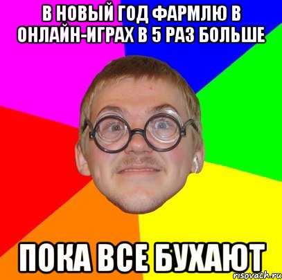 В Новый Год фармлю в онлайн-играх в 5 раз больше пока все бухают, Мем Типичный ботан