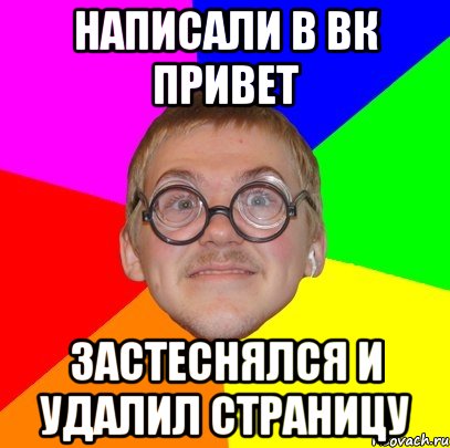 написали в ВК привет Застеснялся и удалил страницу, Мем Типичный ботан