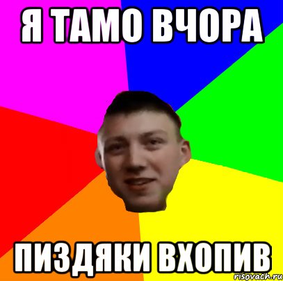 Я ТАМО ВЧОРА ПИЗДЯКИ ВХОПИВ