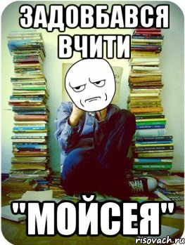 задовбався вчити "Мойсея"