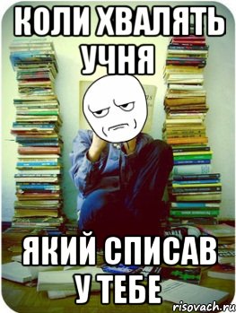 коли хвалять учня який списав у тебе
