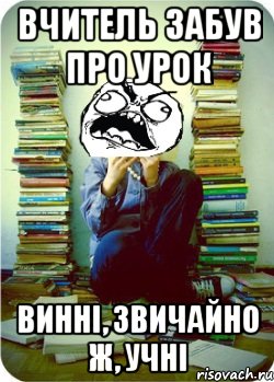 Вчитель забув про урок Винні, звичайно ж, учні