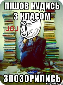 пішов кудись з класом зпозорились