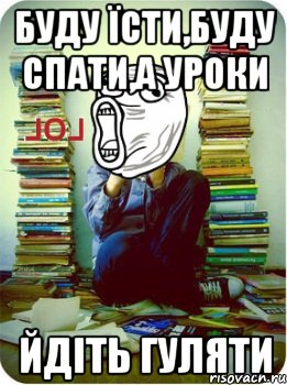 Буду їсти,буду спати,а уроки йдіть гуляти, Мем Типовий десятикласник