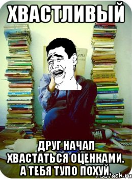 Хвастливый Друг начал хвастаться оценками. А тебя тупо похуй.