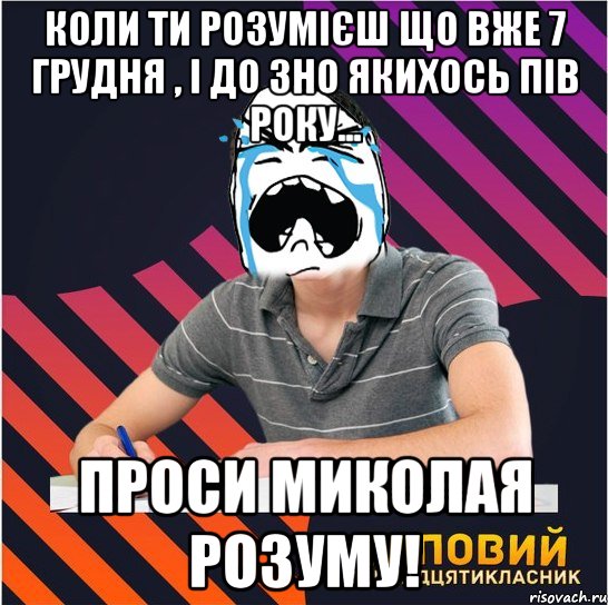 Коли ти розумієш що вже 7 грудня , і до ЗНО якихось пів року... Проси миколая розуму!, Мем Типовий одинадцятикласник