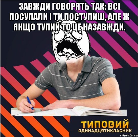 Завжди говорять так: Всі посупали і ти поступиш, але ж якщо тупий то це назавжди. , Мем Типовий одинадцятикласник