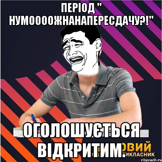 Період " нумоооожнанапересдачу?!" оголошується відкритим., Мем Типовий одинадцятикласник