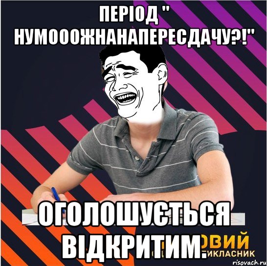 Період " нумооожнанапересдачу?!" оголошується відкритим., Мем Типовий одинадцятикласник