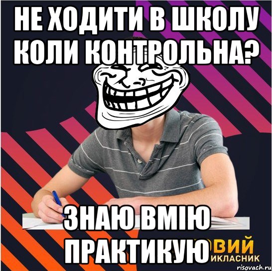 НЕ ХОДИТИ В ШКОЛУ КОЛИ КОНТРОЛЬНА? ЗНАЮ ВМІЮ ПРАКТИКУЮ, Мем Типовий одинадцятикласник