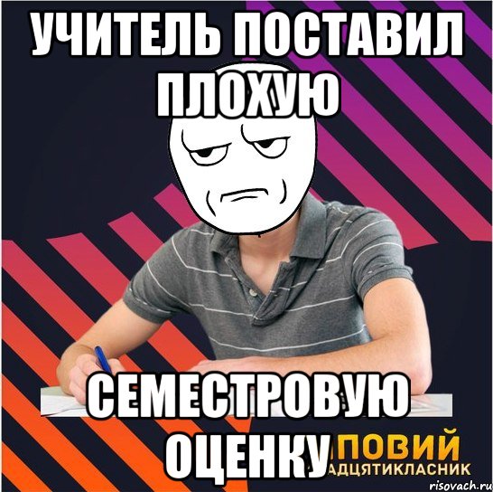 УЧИТЕЛЬ ПОСТАВИЛ ПЛОХУЮ СЕМЕСТРОВУЮ ОЦЕНКУ, Мем Типовий одинадцятикласник