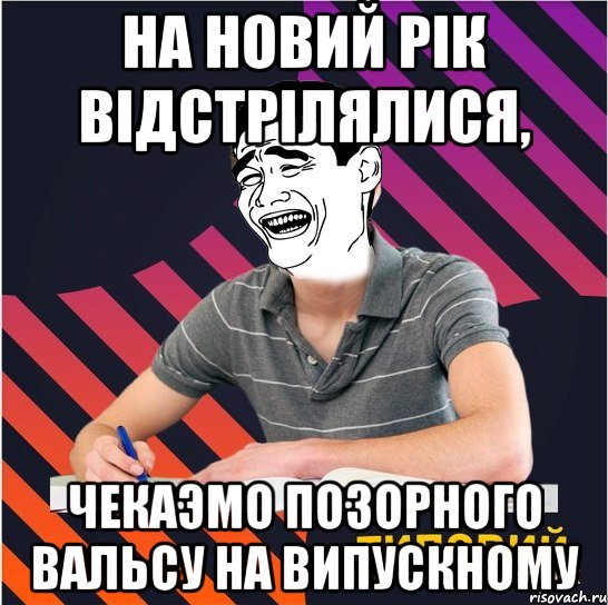 На новий рік відстрілялися, чекаэмо позорного вальсу на випускному