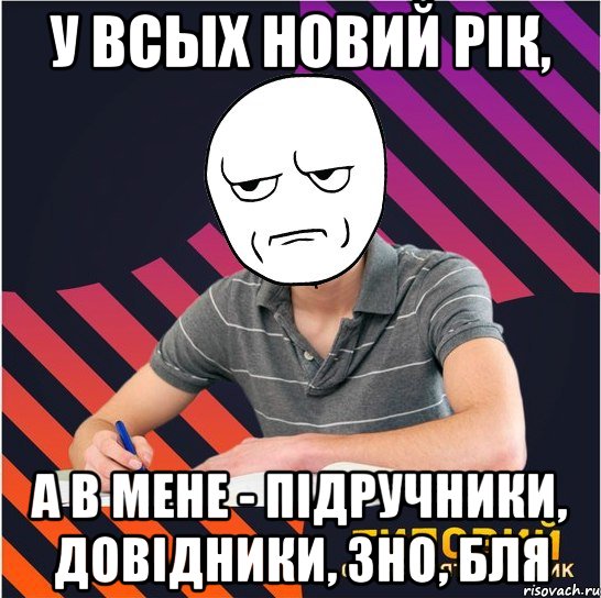 у всых новий рік, а в мене - підручники, довідники, зно, бля, Мем Типовий одинадцятикласник