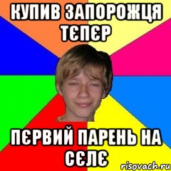 купив запорожця тєпєр пєрвий парень на сєлє