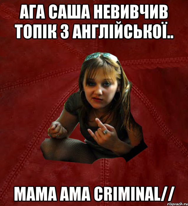 Ага Саша невивчив топік з англійської.. mama ama criminal//, Мем Тьола Маша