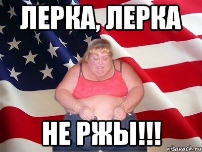 Лерка, Лерка Не ржы!!!, Мем Толстая американка