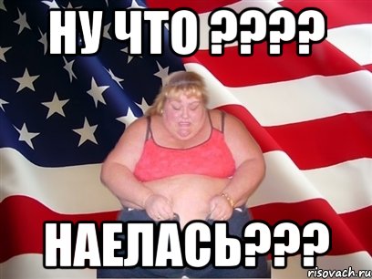 НУ ЧТО ???? НАЕЛАСЬ???, Мем Толстая американка