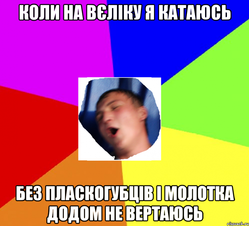 Коли на вєліку я катаюсь Без пласкогубців і молотка додом не вертаюсь