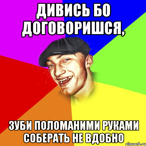 Дивись бо договоришся, зуби поломаними руками соберать не вдобно, Мем Чоткий Едик