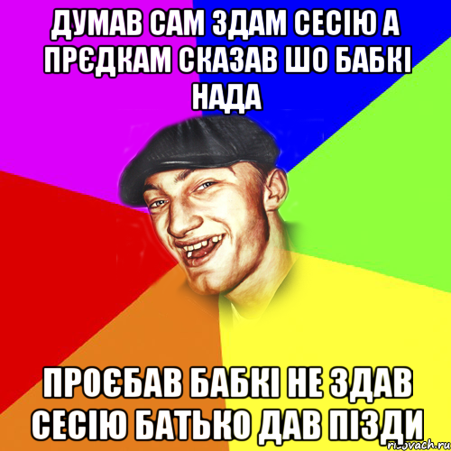 думав сам здам сесію а прєдкам сказав шо бабкі нада проєбав бабкі не здав сесію батько дав пізди, Мем Чоткий Едик