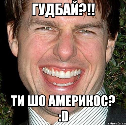 гудбай?!! ти шо америкос? :D, Мем Том Круз