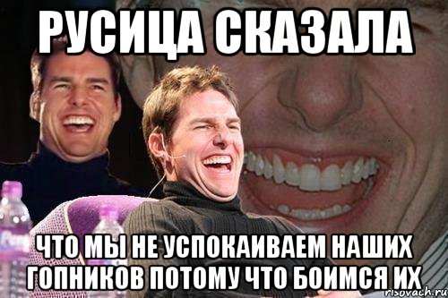 Русица сказала что мы не успокаиваем наших гопников потому что боимся их, Мем том круз