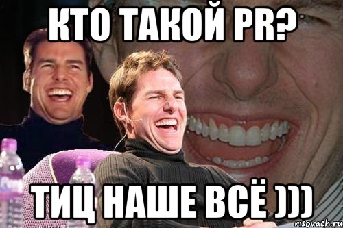 Кто такой PR? ТИЦ наше всё ))), Мем том круз