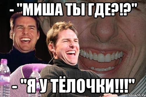 - "Миша ты где?!?" - "Я у тёлочки!!!", Мем том круз