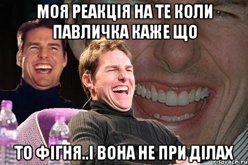 моя реакція на те коли павличка каже що то фігня..і вона не при ділах, Мем том круз