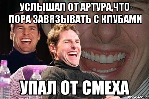 Услышал от Артура,что пора завязывать с клубами Упал от смеха, Мем том круз