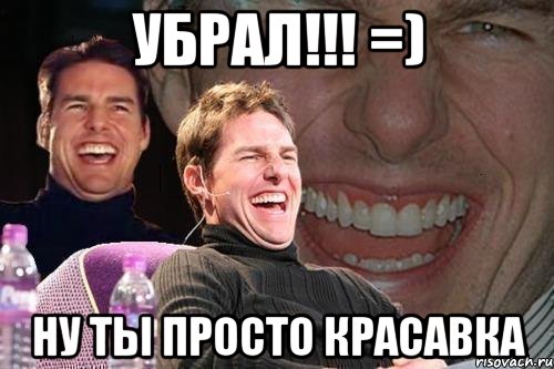Убрал!!! =) НУ ты Просто Красавка, Мем том круз