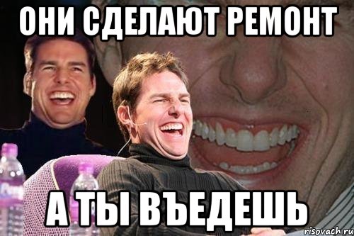 они сделают ремонт а ты въедешь, Мем том круз