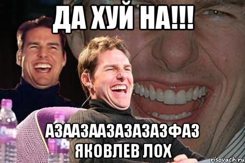 ДА ХУЙ НА!!! АЗААЗаазазАЗАЗФАЗ яковлев лох, Мем том круз