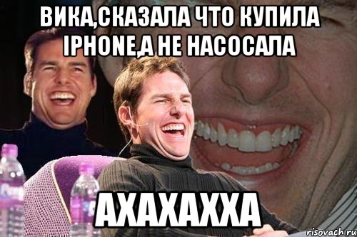 Вика,сказала что купила Iphone,а не насосала АХАХАХХА, Мем том круз