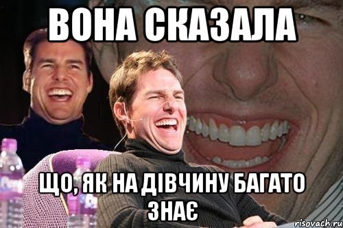 вона сказала що, як на дівчину багато знає, Мем том круз