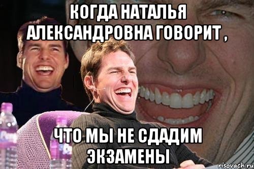 Когда Наталья Александровна говорит , Что мы не сдадим экзамены, Мем том круз