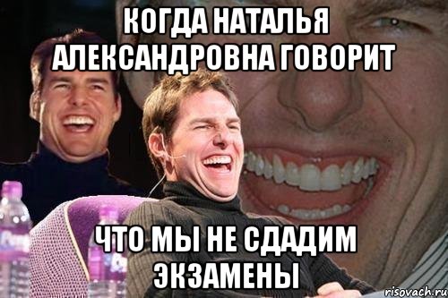 Когда Наталья Александровна говорит Что мы не сдадим экзамены, Мем том круз