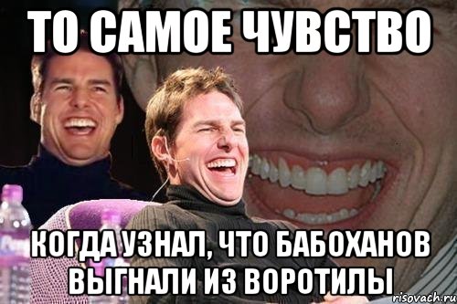 То самое чувство Когда узнал, что бабоханов выгнали из воротилы, Мем том круз