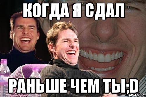 Когда я сдал раньше чем ты;D, Мем том круз