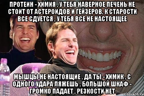 Протеин - Химия , У тебя наверное печень не стоит от астероидов и гейзеров, К старости все сдуется , У тебя все не настоящее Мышцы не настоящие , Да ты - химик , С одного удара ляжешь , Большой шкаф - громко падает , Резкости нет, Мем том круз