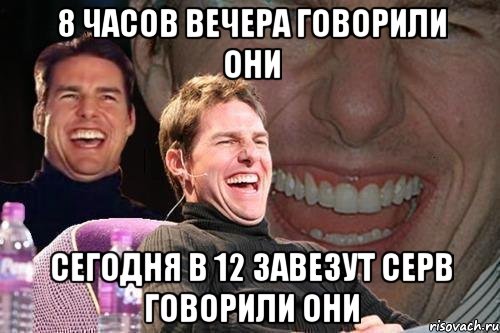 8 часов вечера говорили они сегодня в 12 завезут серв говорили они, Мем том круз