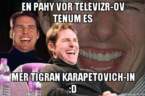 En pahy vor televizr-ov tenum es mer TIGRAN KARAPETOVICH-in :D, Мем том круз