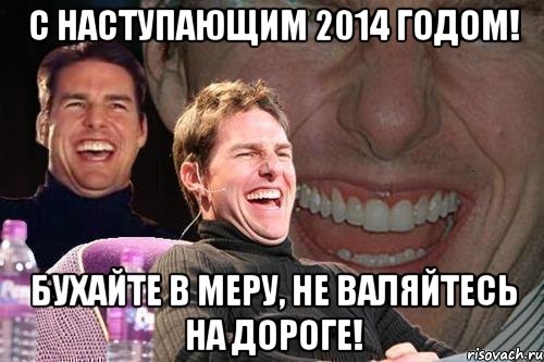 С наступающим 2014 годом! Бухайте в меру, не валяйтесь на дороге!, Мем том круз