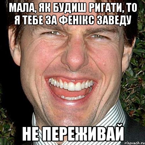 мала, як будиш ригати, то я тебе за Фенікс заведу не переживай, Мем Том Круз