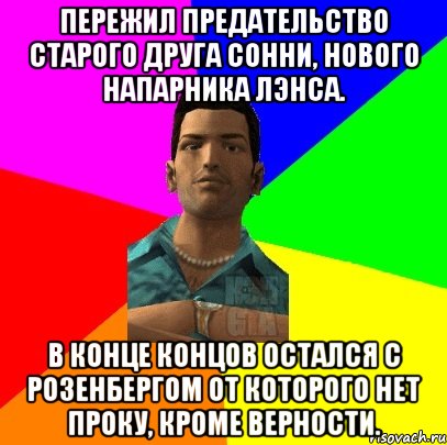 Пережил предательство старого друга Сонни, нового напарника Лэнса. В конце концов остался с Розенбергом от которого нет проку, кроме верности.